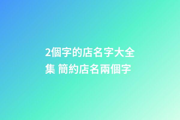 2個字的店名字大全集 簡約店名兩個字-第1張-店鋪起名-玄機派